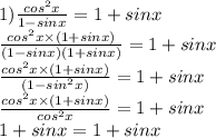 1) \frac{cos^{2} x}{1-sinx} = 1+sinx \\ \frac{cos^{2} x \times (1 + sinx)}{(1-sinx)(1 + sinx)} = 1+sinx \\ \frac{cos^{2} x \times (1 + sinx)}{(1-sin^{2} x)} = 1+sinx\\ \frac{cos ^{2} x \times (1 + sinx)}{cos^{2} x} = 1+sinx\\1+sinx =1+sinx