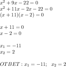 {x}^{2}+9x-22=0 \\ {x}^{2}+11x-2x-22=0 \\ (x+11)(x-2)=0 \\ \\ x+11=0 \\ x-2=0 \\ \\ x_1=-11 \\ x_2=2 \\ \\ OTBET: x_1=-11; \: \: \: x_2=2