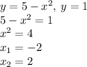 y=5-x^2, \: y=1 \\ 5-x^2 = 1 \\ {x}^{2} = 4 \\ x_{1} = - 2 \\ x_{2} = 2