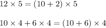 12 \times 5 =(10 + 2) \times 5 \\ \\ 10 \times 4 + 6 \times 4 = (10 + 6) \times 4