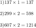 1)137 \times 1 = 137 \\ \\ 2)299 \times 2 = 598 \\ \\ 3)607 \times 2 = 1214