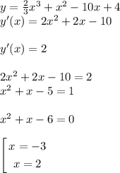 y=\frac{2}{3} x^{3} +x^2-10x+4\\y'(x)=2x^2+2x-10\\\\y'(x)=2\\\\2x^2+2x-10=2\\x^2+x-5=1\\\\x^2+x-6=0\\\\\left[\begin{gathered}x=-3\\x=2\end{gathered}\right.