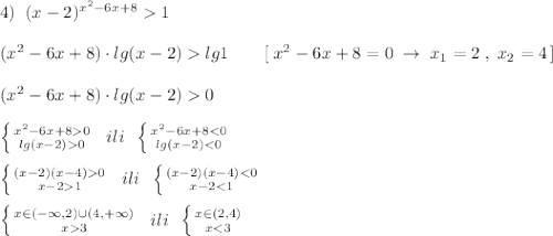 4)\; \; (x-2)^{x^2-6x+8}1\\\\(x^2-6x+8)\cdot lg(x-2)lg1\qquad [\; x^2-6x+8=0\; \to \; x_1=2\; ,\; x_2=4\, ]\\\\(x^2-6x+8)\cdot lg(x-2)0\\\\\left \{ {{x^2-6x+80} \atop {lg(x-2)0}} \right. \; \; ili\; \; \left \{ {{x^2-6x+8<0} \atop {lg(x-2)<0}} \right. \\\\\left \{ {{(x-2)(x-4)0} \atop {x-21}} \right. \; \; ili\; \; \left \{ {{(x-2)(x-4)<0} \atop {x-2<1}} \right.\\\\\left \{ {{x\in (-\infty ,2)\cup (4,+\infty )} \atop {x3}} \right.\; \; ili\; \; \left \{ {{x\in (2,4)} \atop {x<3}} \right.