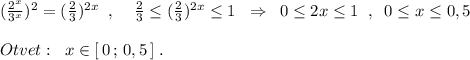 (\frac{2^{x}}{3^{x}})^{2}=(\frac{2}{3})^{2x}\; \; ,\; \; \; \; \frac{2}{3}\leq (\frac{2}{3})^{2x}\leq 1\; \; \Rightarrow \; \; 0\leq 2x\leq 1\; \; ,\; \; 0\leq x\leq 0,5\\\\Otvet:\; \; x\in [\, 0\, ;\, 0,5\, ]\; .