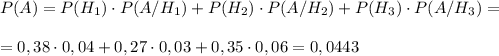 P(A)=P(H_1)\cdot P(A/H_1)+P(H_2)\cdot P(A/H_2)+P(H_3)\cdot P(A/H_3)=\\\\=0,38\cdot 0,04+0,27\cdot 0,03+0,35\cdot 0,06=0,0443