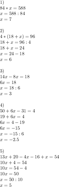 1)\\84*x=588\\x=588:84\\x=7\\\\2)\\4*(18+x)=96\\18+x=96:4\\18+x=24\\x=24-18\\x=6\\\\3)\\14x-8x=18\\6x=18\\x=18:6\\x=3\\\\4)\\50+6x-31=4\\19+6x=4\\6x=4-19\\6x=-15\\x=-15:6\\x=-2.5\\\\5)\\13x+20-4x-16+x=54\\10x+4=54\\10x=54-4\\10x=50\\x=50:10\\x=5