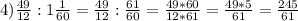 4)\frac{49}{12}:1\frac{1}{60}=\frac{49}{12}:\frac{61}{60}=\frac{49*60}{12*61}=\frac{49*5}{61} =\frac{245}{61}