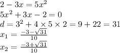 2 - 3x = 5x {}^{2} \\ 5x {}^{2} + 3x - 2 = 0 \\ d = 3 {}^{2} + 4 \times 5 \times 2 = 9 + 22 = 31 \\ x_{1} = \frac{ - 3 - \sqrt{31} }{10} \\ x _{2} = \frac{ - 3 + \sqrt{31} }{10} 