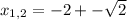  x_{1,2} = -2 +- \sqrt{2}