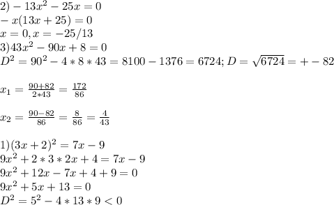 2) -13x^2-25x=0\\-x(13x+25)=0\\x=0,x=-25/13\\3)43x^2-90x+8=0\\D^2=90^2-4*8*43=8100-1376=6724; D=\sqrt{6724}=+-82\\ \\x_1=\frac{90+82}{2*43}=\frac{172}{86}\\\\x_2=\frac{90-82}{86}=\frac{8}{86}=\frac{4}{43}\\\\1)(3x+2)^2=7x-9\\9x^2+2*3*2x+4=7x-9\\9x^2+12x-7x+4+9=0\\9x^2+5x+13=0\\D^2=5^2-4*13*9<0