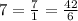 7=\frac{7}{1} =\frac{42}{6}