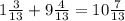 1 \frac{3}{13} + 9 \frac{4}{13} = 10 \frac{7}{13} 