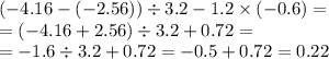 ( - 4.16 - ( - 2.56)) \div 3.2 - 1.2 \times ( - 0.6) = \\ = ( - 4.16 + 2.56) \div 3.2 + 0.72 = \\ = - 1.6 \div 3.2 +0 .72 = - 0.5 + 0.72 = 0.22