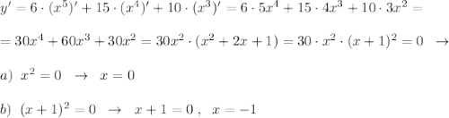 y'=6\cdot (x^5)'+15\cdot (x^4)'+10\cdot (x^3)'=6\cdot 5x^4+15\cdot 4x^3+10\cdot 3x^2=\\\\=30x^4+60x^3+30x^2=30x^2\cdot (x^2+2x+1)=30\cdot x^2\cdot (x+1)^2=0\; \; \to \\\\a)\; \; x^2=0\; \; \to \; \; x=0\\\\b)\; \; (x+1)^2=0\; \; \to \; \; x+1=0\; ,\; \; x=-1