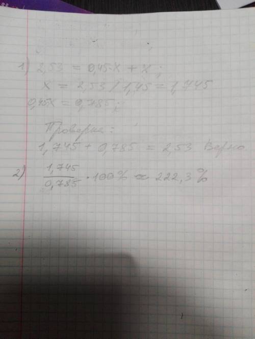 Решите с уравнения: одно число состовляет 45% другого,сумма этих чисел 2,53. 1)найти эти числа? 2)на