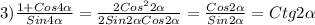 3)\frac{1+Cos4\alpha }{Sin4\alpha }=\frac{2Cos^{2}2\alpha}{2Sin2\alpha Cos2\alpha}=\frac{Cos2\alpha }{Sin2\alpha}=Ctg2\alpha