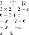 3 = \frac{2 + x}{2} \: \: \: \: |2 \\ 3 \times 2 = 2 + x \\ 6 = 2 + x \\ - x = 2 - 6 \\ - x = - 4 \\ x = 4.