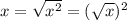 x = \sqrt{ {x}^{2} } = ( { \sqrt{x} })^{2} 