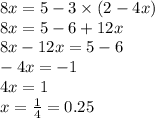 8x = 5 - 3 \times (2 - 4x) \\ 8x = 5 - 6 + 12x \\ 8x - 12x = 5 - 6 \\ - 4x = - 1 \\ 4x = 1 \\ x = \frac{1}{4} = 0.25