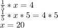 \frac{1}{5} *x=4\\ \frac{1}{5} *x*5=4*5\\ x=20