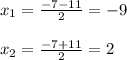 x_{1}=\frac{-7-11}{2}=-9\\\\x_{2} =\frac{-7+11}{2}=2