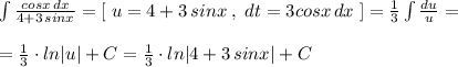 \int \frac{cosx\, dx}{4+3\, sinx}=[\; u=4+3\, sinx\; ,\; dt=3cosx\, dx\; ]=\frac{1}{3}\int \frac{du}{u}=\\\\=\frac{1}{3}\cdot ln|u|+C=\frac{1}{3}\cdot ln|4+3\, sinx|+C