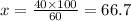 x = \frac{40 \times 100}{60} = 66.7