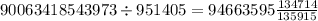 90063418543973 \div 951405 = 94663595 \frac{134714}{135915} 