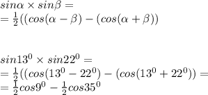  sin \alpha \times sin \beta = \\ = \frac{1}{2} ((cos( \alpha - \beta ) -(cos( \alpha + \beta ) ) \\\\ \\ sin13^{0} \times sin22 ^{0} = \\ = \frac{1}{2} ((cos(13^{0} - 22^{0} ) -(cos( 13^{0} + 22^{0} ) ) = \\ = \frac{1}{2} cos9^{0} - \frac{1}{2} cos35^{0}