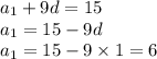 a_{1} + 9d = 15 \\ a_{1}= 15 - 9d \\ a_{1} = 15 - 9 \times 1 = 6 \\ \\ 