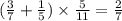 ( \frac{3}{7} + \frac{1}{5} ) \times \frac{5}{11} = \frac{2}{7} 