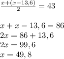 \frac{x+(x-13,6)}2=43\\\\x+x-13,6=86\\2x = 86+13,6\\2x=99,6\\x=49,8