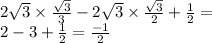 2 \sqrt{ 3} \times \frac{ \sqrt{3} }{3} - 2 \sqrt{3} \times \frac{ \sqrt{3} }{2} + \frac{1}{2} = \\ 2 - 3 + \frac{1}{2} = \frac{ - 1}{2} 