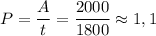 P=\dfrac At=\dfrac{2000}{1800}\approx 1,1