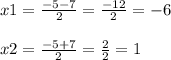  x1 = \frac{ - 5 - 7}{2} = \frac{ - 12}{2} = - 6 \\ \\ x2 = \frac{ - 5 + 7}{2} = \frac{2}{2} = 1