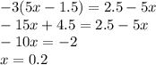 -3(5x-1.5)=2.5-5x\\-15x+4.5=2.5-5x\\-10x=-2\\x=0.2