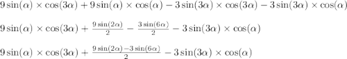 9 \sin( \alpha ) \times \cos(3 \alpha ) + 9 \sin( \alpha ) \times \cos( \alpha ) - 3 \sin(3 \alpha ) \times \cos(3 \alpha ) - 3 \sin(3 \alpha ) \times \cos( \alpha ) \\ \\ 9 \sin( \alpha ) \times \cos(3 \alpha ) + \frac{9 \sin(2 \alpha ) }{2} - \frac{3 \sin(6 \alpha ) }{2} - 3 \sin(3 \alpha ) \times \cos( \alpha ) \\ \\ 9 \sin( \alpha ) \times \cos(3 \alpha ) + \frac{9 \sin(2 \alpha ) - 3 \sin(6 \alpha ) }{2} - 3 \sin(3 \alpha ) \times \cos( \alpha ) 