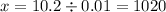 x = 10.2 \div 0.01 = 1020