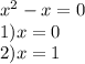  {x}^{2} - x = 0 \\ 1)x = 0 \\ 2)x = 1