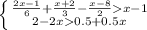 \left \{ {{\frac{2x-1}{6}+\frac{x+2}{3}-\frac{x-8}{2}x-1 } \atop {2-2x0.5+0.5x}} \right.