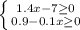 \left \{ {{1.4x-7\geq 0 } \atop {0.9-0.1x\geq 0}} \right.