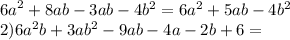  {6a}^{2} + 8ab - 3ab - 4 {b}^{2} = 6 {a}^{2} + 5ab - 4 {b}^{2} \\ 2)6{a}^{2} b + 3a {b}^{2} - 9ab - 4a - 2b + 6 =