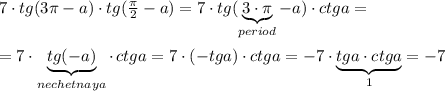 7\cdot tg(3\pi -a)\cdot tg(\frac{\pi}{2}-a)=7\cdot tg(\underbrace {3\cdot \pi }_{period}-a)\cdot ctga=\\\\=7\cdot \underbrace {tg(-a)}_{nechetnaya}\cdot \, ctga=7\cdot (-tga)\cdot ctga=-7\cdot \underbrace {tga\cdot ctga}_{1}=-7