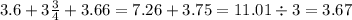 3.6 + 3 \frac{3}{4} + 3.66 = 7.26 + 3.75 = 11.01 \div 3 = 3.67