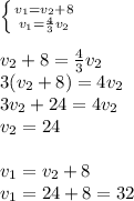 \left \{ {{v_1=v_2+8} \atop {v_1=\frac{4}{3}v_2 }} \right. \\ \\ v_2+8=\frac{4}{3}v_2\\ 3(v_2+8)=4v_2\\3v_2+24=4v_2\\v_2=24\\\\v_1=v_2+8\\v_1=24+8=32