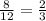  \frac{8}{12} = \frac{2}{3} 