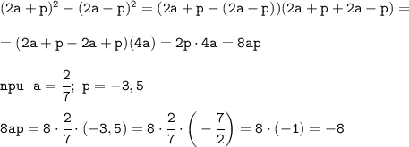 \tt (2a+p)^2-(2a-p)^2=(2a+p-(2a-p))(2a+p+2a-p)=\\\\=(2a+p-2a+p)(4a)=2p\cdot4a=8ap\\\\ npu~~a=\cfrac{2}{7};~p=-3,5\\\\8ap=8\cdot\cfrac{2}{7}\cdot(-3,5)=8\cdot\cfrac{2}{7}\cdot\bigg(-\cfrac{7}{2}\bigg)=8\cdot(-1)=-8