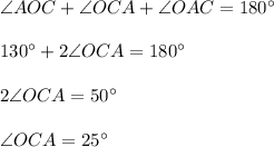 \angle AOC+\angle OCA+\angle OAC=180^\circ\\ \\ 130^\circ+2\angle OCA=180^\circ\\ \\ 2\angle OCA=50^\circ\\ \\ \angle OCA=25^\circ