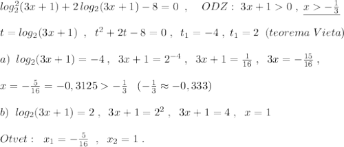 log_2^2(3x+1)+2\, log_2(3x+1)-8=0\; \; ,\; \; \; \; ODZ:\; 3x+10\; ,\; \underline {x-\frac{1}{3}}\\\\t=log_2(3x+1)\; \; ,\; \; t^2+2t-8=0\; ,\; \; t_1=-4\; ,\; t_1=2\; \; (teorema\; Vieta)\\\\a)\; \; log_2(3x+1)=-4\; ,\; \; 3x+1=2^{-4}\; ,\; \; 3x+1=\frac{1}{16}\; ,\; \; 3x=-\frac{15}{16}\; ,\\\\x=-\frac{5}{16}=-0,3125-\frac{1}{3}\; \; \; (-\frac{1}{3}\approx -0,333)\\\\b)\; \; log_2(3x+1)=2\; ,\; \; 3x+1=2^2\; ,\; \; 3x+1=4\; ,\; \; x=1\\\\Otvet:\; \; x_1=-\frac{5}{16}\; \; ,\; \; x_2=1\; .