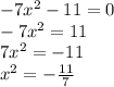  - 7 {x}^{2} - 11 = 0 \\ - 7 {x}^{2} = 11 \\ 7 {x}^{2} = - 11 \\ {x}^{2} = - \frac{11}{7} 